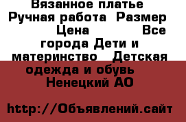 Вязанное платье. Ручная работа. Размер 116-122 › Цена ­ 4 800 - Все города Дети и материнство » Детская одежда и обувь   . Ненецкий АО